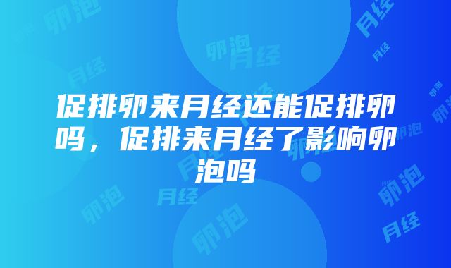 促排卵来月经还能促排卵吗，促排来月经了影响卵泡吗