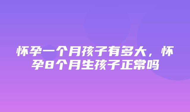 怀孕一个月孩子有多大，怀孕8个月生孩子正常吗