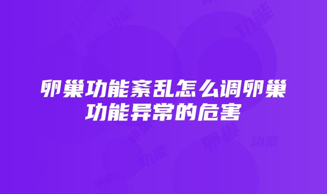 卵巢功能紊乱怎么调卵巢功能异常的危害