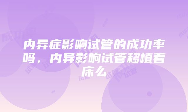 内异症影响试管的成功率吗，内异影响试管移植着床么