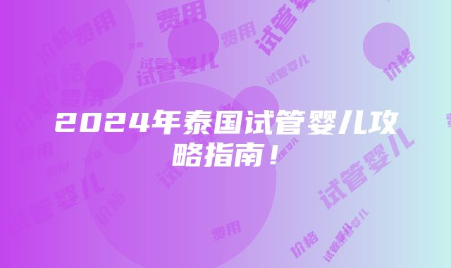 2024年泰国试管婴儿攻略指南！