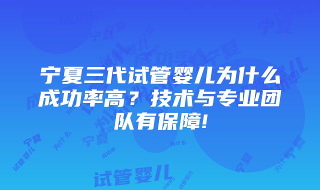 宁夏三代试管婴儿为什么成功率高？技术与专业团队有保障!