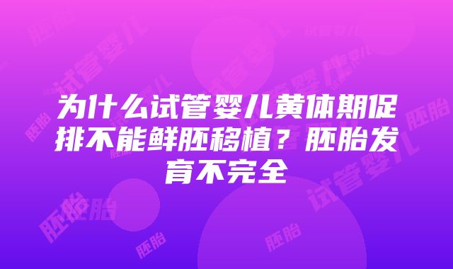 为什么试管婴儿黄体期促排不能鲜胚移植？胚胎发育不完全