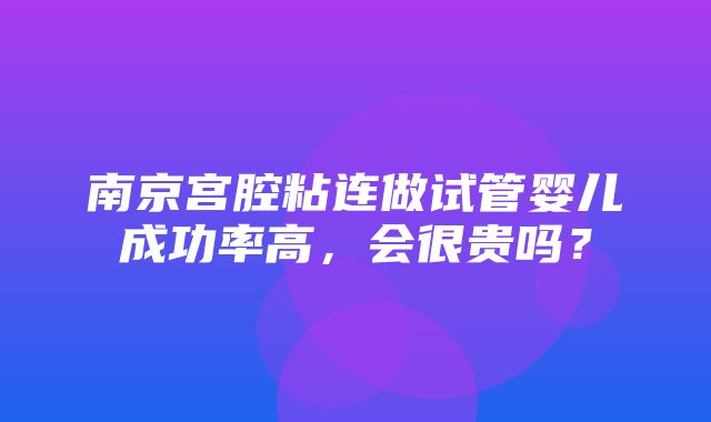 南京宫腔粘连做试管婴儿成功率高，会很贵吗？