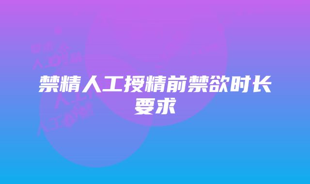 禁精人工授精前禁欲时长要求