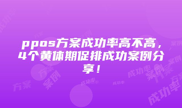 ppos方案成功率高不高，4个黄体期促排成功案例分享！