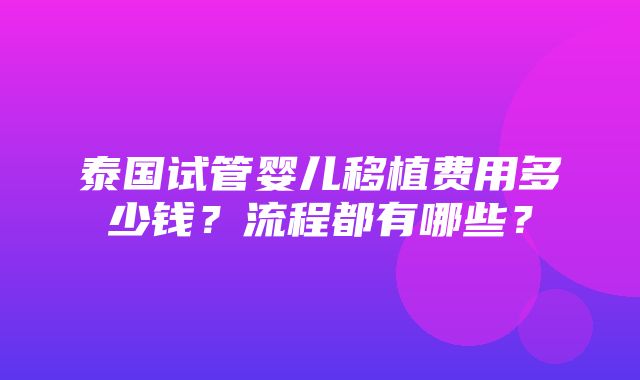 泰国试管婴儿移植费用多少钱？流程都有哪些？