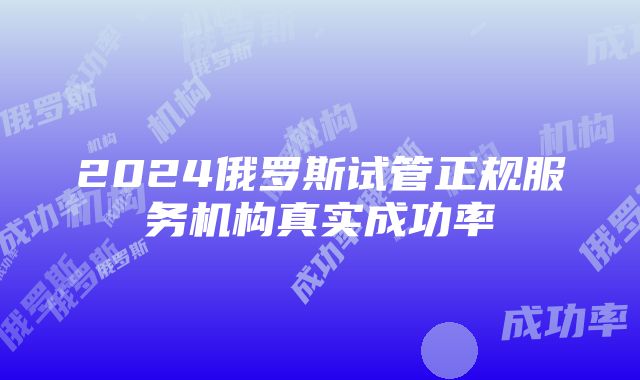 2024俄罗斯试管正规服务机构真实成功率