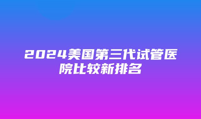 2024美国第三代试管医院比较新排名