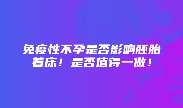 免疫性不孕是否影响胚胎着床！是否值得一做！