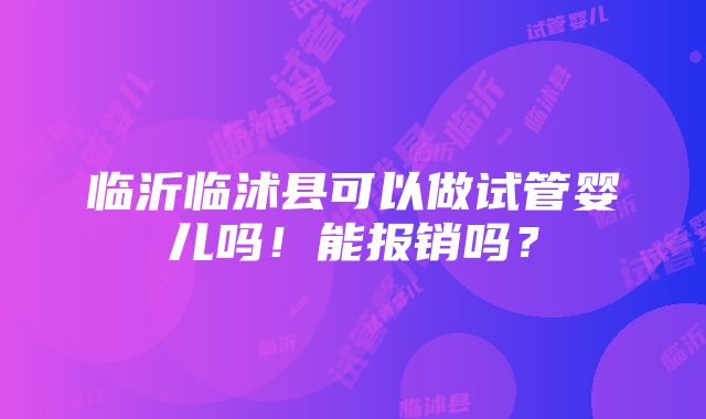 临沂临沭县可以做试管婴儿吗！能报销吗？