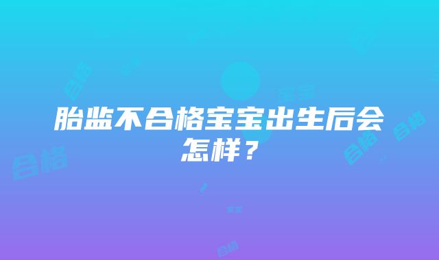 胎监不合格宝宝出生后会怎样？