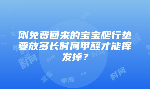 刚免费回来的宝宝爬行垫要放多长时间甲醛才能挥发掉？