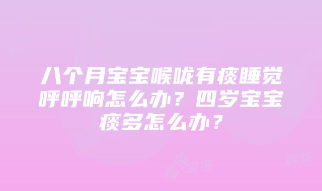 八个月宝宝喉咙有痰睡觉呼呼响怎么办？四岁宝宝痰多怎么办？