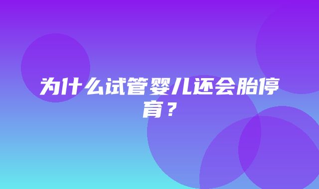 为什么试管婴儿还会胎停育？