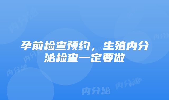 孕前检查预约，生殖内分泌检查一定要做