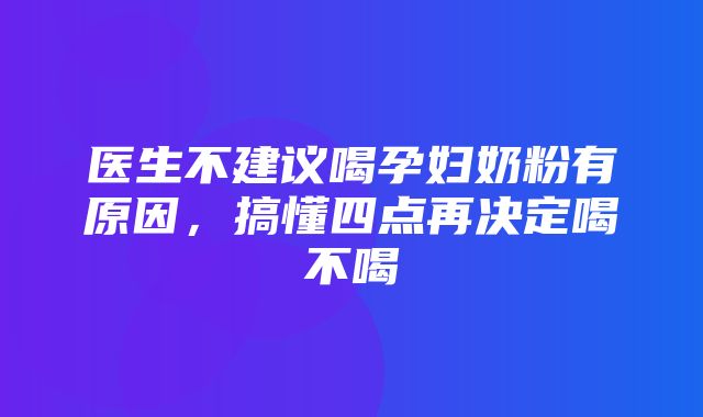 医生不建议喝孕妇奶粉有原因，搞懂四点再决定喝不喝