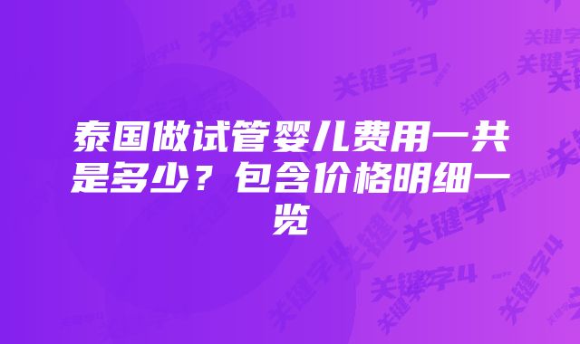 泰国做试管婴儿费用一共是多少？包含价格明细一览