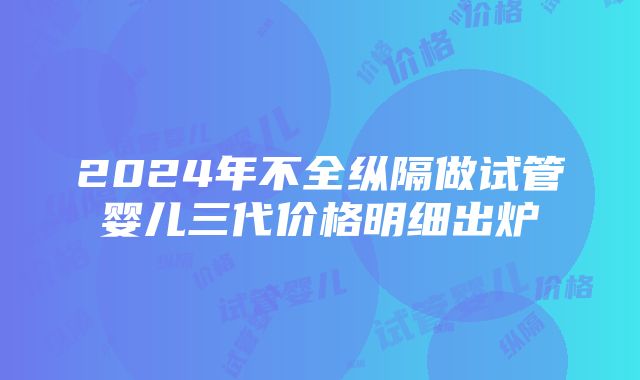 2024年不全纵隔做试管婴儿三代价格明细出炉