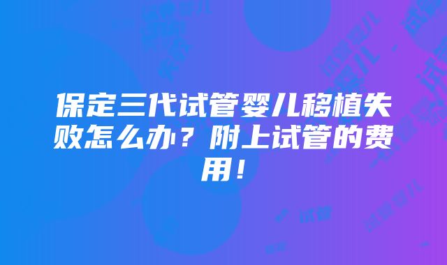 保定三代试管婴儿移植失败怎么办？附上试管的费用！