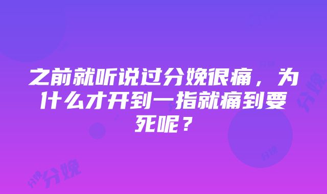 之前就听说过分娩很痛，为什么才开到一指就痛到要死呢？