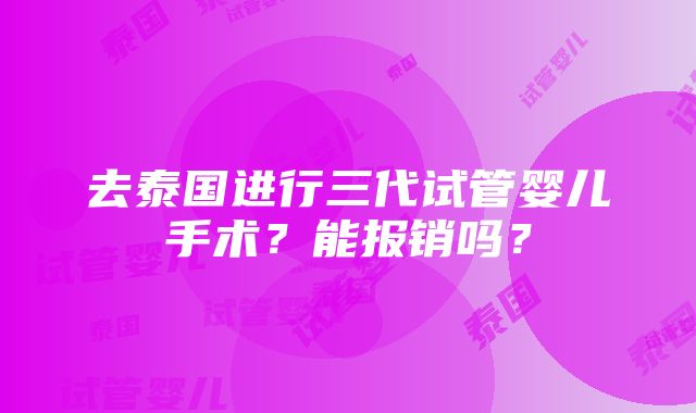 去泰国进行三代试管婴儿手术？能报销吗？