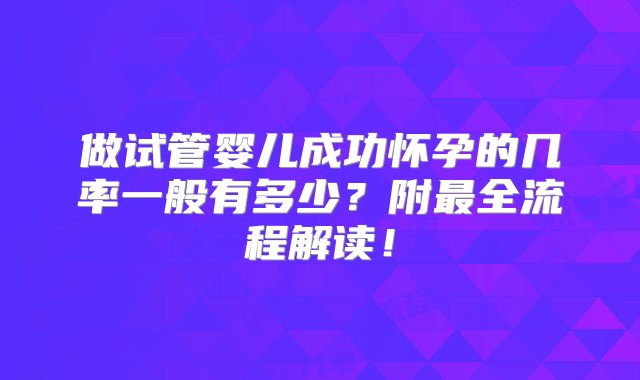 做试管婴儿成功怀孕的几率一般有多少？附最全流程解读！