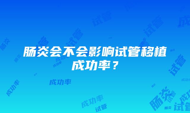 肠炎会不会影响试管移植成功率？