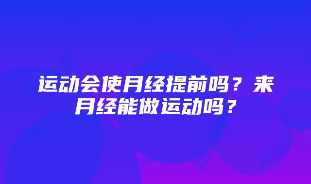 运动会使月经提前吗？来月经能做运动吗？