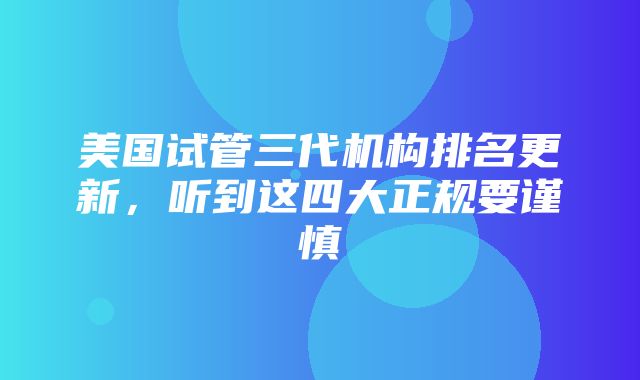 美国试管三代机构排名更新，听到这四大正规要谨慎