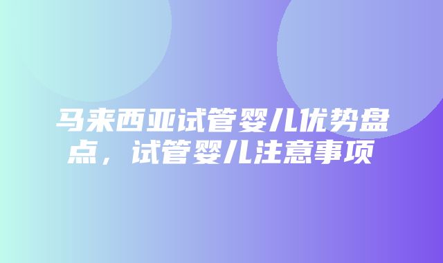 马来西亚试管婴儿优势盘点，试管婴儿注意事项