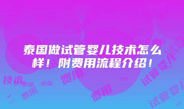 泰国做试管婴儿技术怎么样！附费用流程介绍！