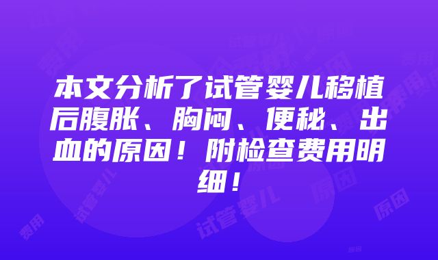 本文分析了试管婴儿移植后腹胀、胸闷、便秘、出血的原因！附检查费用明细！