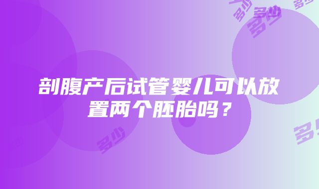 剖腹产后试管婴儿可以放置两个胚胎吗？