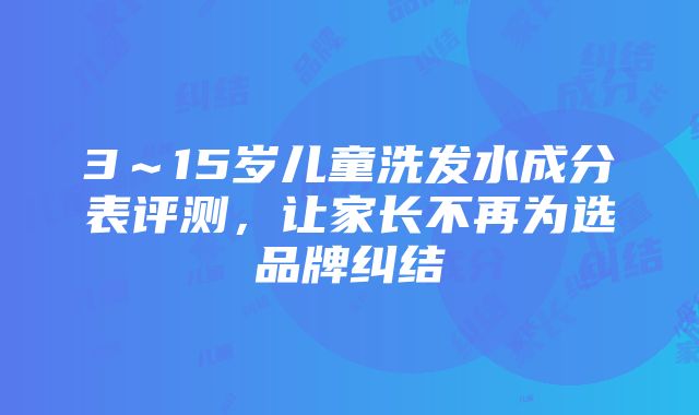 3～15岁儿童洗发水成分表评测，让家长不再为选品牌纠结