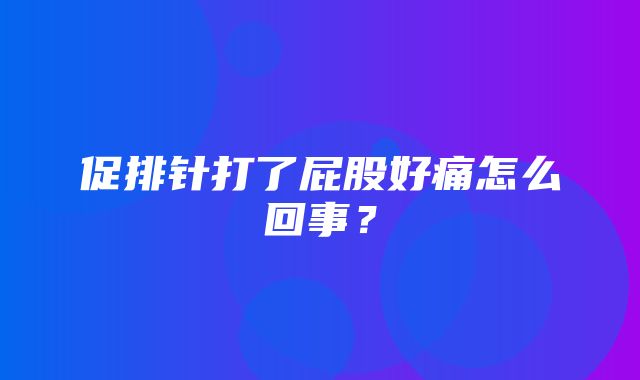 促排针打了屁股好痛怎么回事？