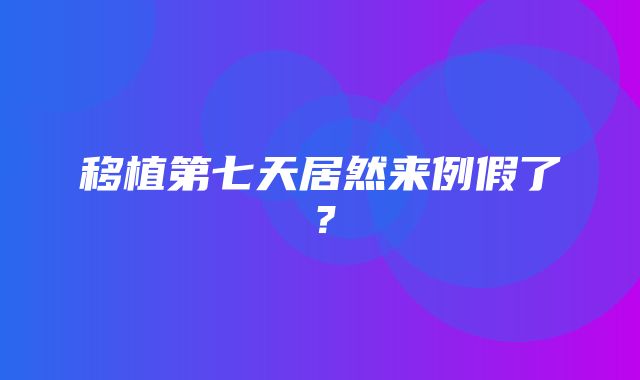 移植第七天居然来例假了？