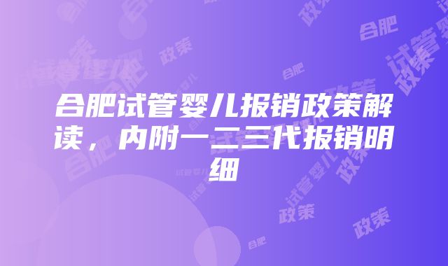 合肥试管婴儿报销政策解读，内附一二三代报销明细