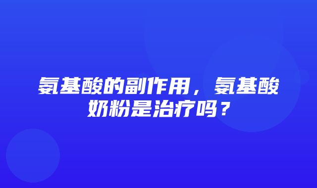 氨基酸的副作用，氨基酸奶粉是治疗吗？