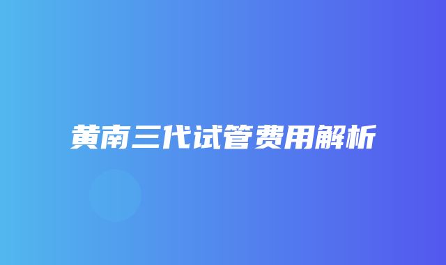 黄南三代试管费用解析