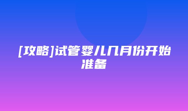 [攻略]试管婴儿几月份开始准备