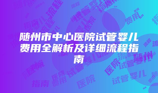 随州市中心医院试管婴儿费用全解析及详细流程指南