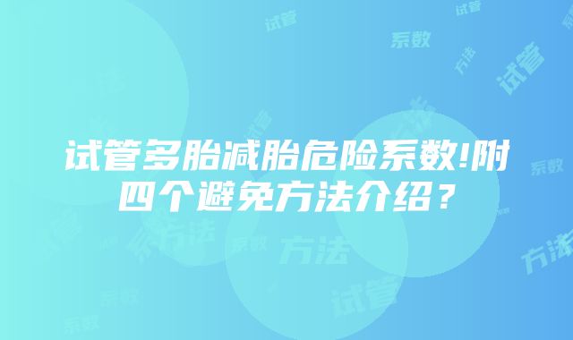 试管多胎减胎危险系数!附四个避免方法介绍？