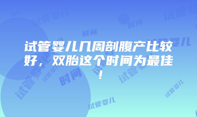 试管婴儿几周剖腹产比较好，双胎这个时间为最佳！