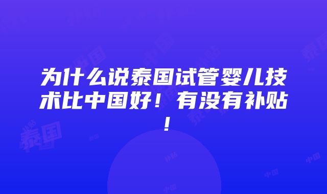 为什么说泰国试管婴儿技术比中国好！有没有补贴！