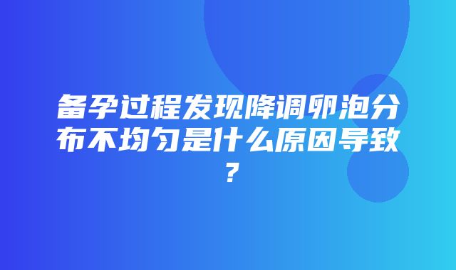 备孕过程发现降调卵泡分布不均匀是什么原因导致？