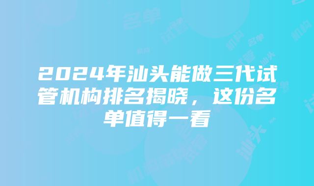 2024年汕头能做三代试管机构排名揭晓，这份名单值得一看