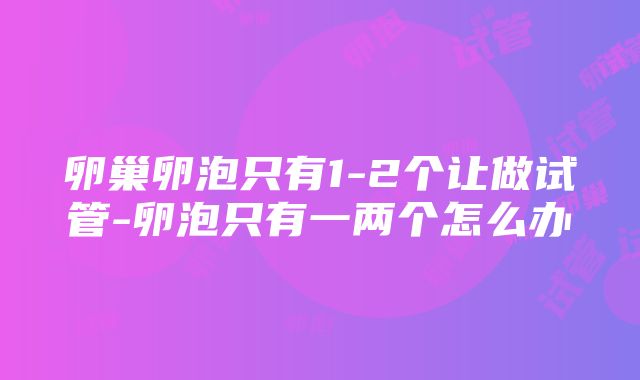 卵巢卵泡只有1-2个让做试管-卵泡只有一两个怎么办