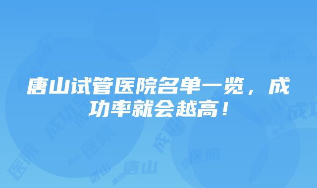 唐山试管医院名单一览，成功率就会越高！