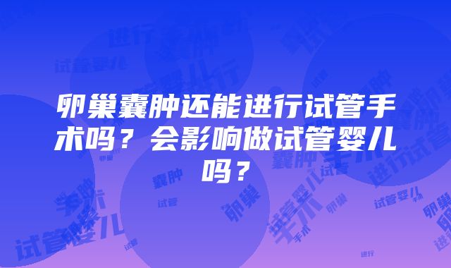 卵巢囊肿还能进行试管手术吗？会影响做试管婴儿吗？